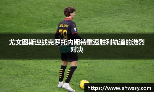悟空体育尤文图斯迎战克罗托内期待重返胜利轨道的激烈对决